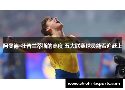 阿曼德·杜普兰蒂斯的高度 五大联赛球员能否追赶上