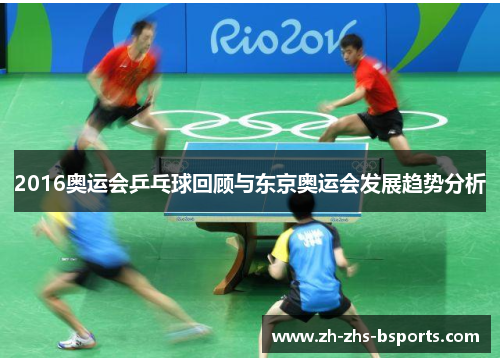 2016奥运会乒乓球回顾与东京奥运会发展趋势分析 2016奥运会乒乓球回顾与东京奥运会发展趋势分析